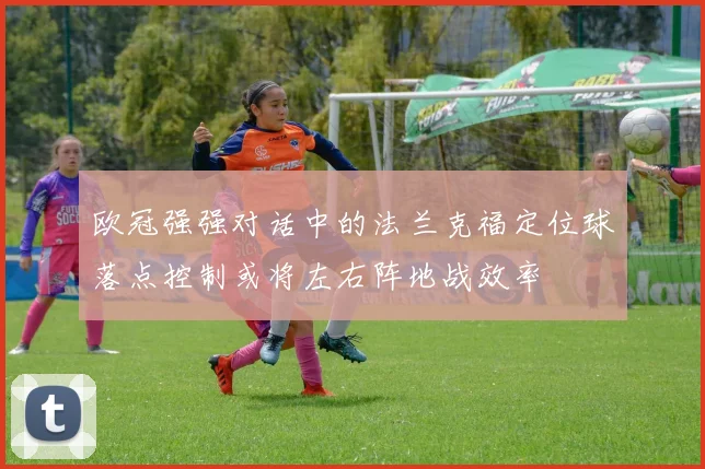 欧冠强强对话中的法兰克福定位球落点控制或将左右阵地战效率