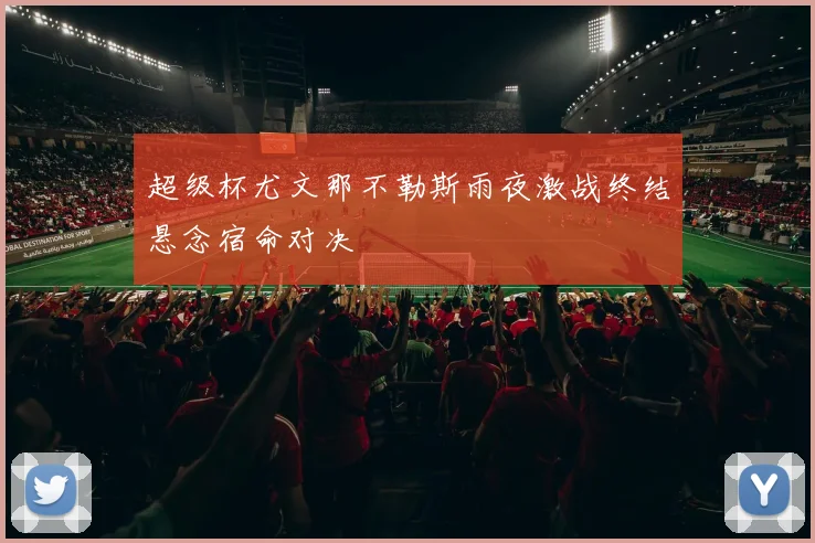 超级杯尤文那不勒斯雨夜激战终结悬念宿命对决