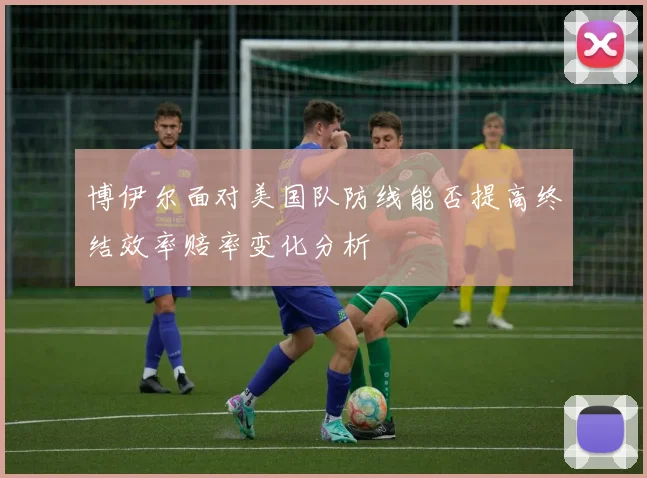 博伊尔面对美国队防线能否提高终结效率赔率变化分析