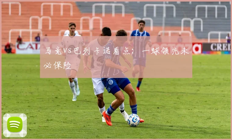 马竞vs巴列卡诺看点:一球领先未必保险