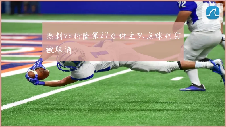 热刺vs科隆第27分钟主队点球判罚被取消
