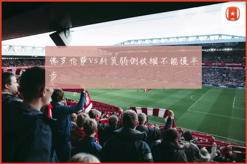 佛罗伦萨vs科莫弱侧收缩不能慢半步