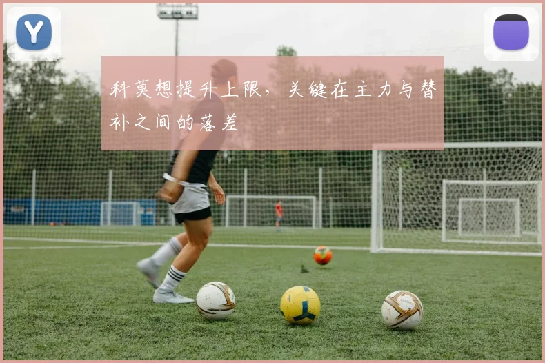 科莫想提升上限，关键在主力与替补之间的落差
