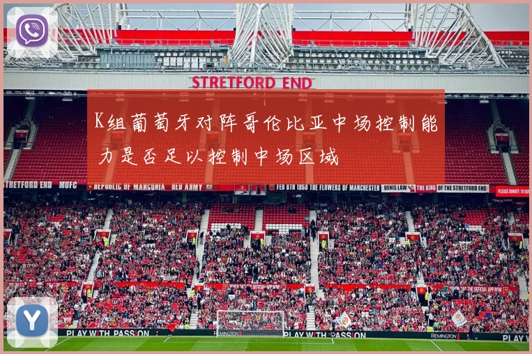 K组葡萄牙对阵哥伦比亚中场控制能力是否足以控制中场区域