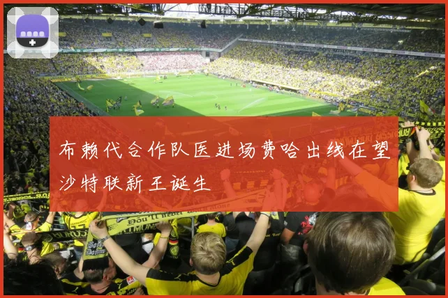 布赖代合作队医进场费哈出线在望沙特联新王诞生