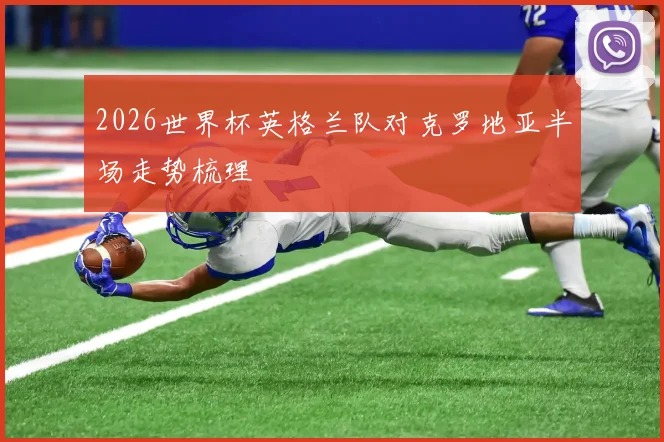 2026世界杯英格兰队对克罗地亚半场走势梳理