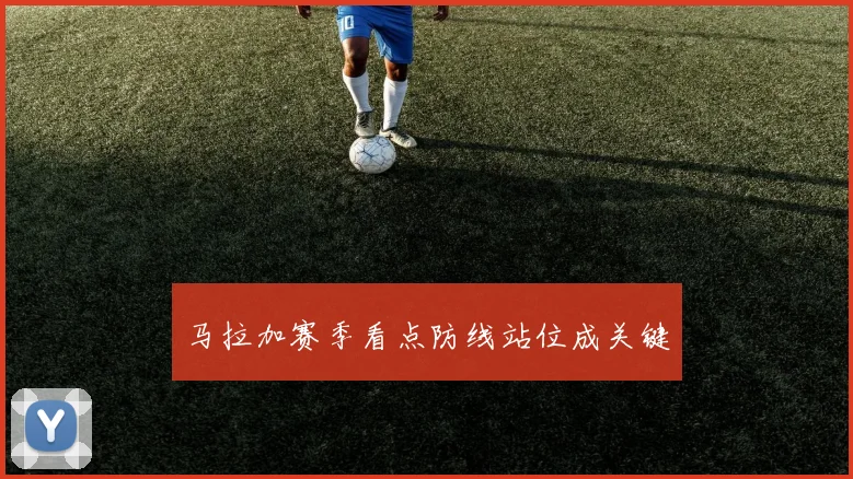 马拉加赛季看点防线站位成关键