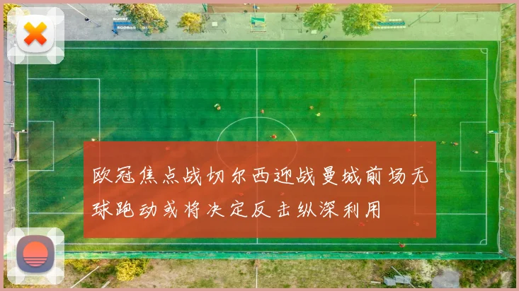 欧冠焦点战切尔西迎战曼城前场无球跑动或将决定反击纵深利用