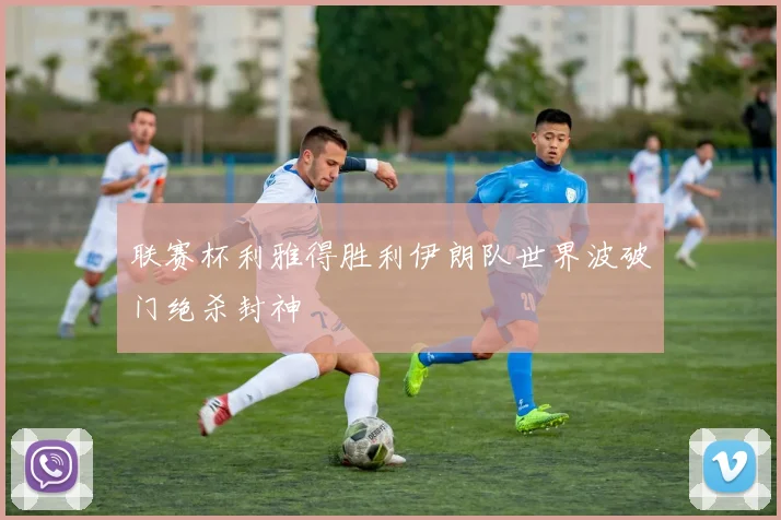 联赛杯利雅得胜利伊朗队世界波破门绝杀封神