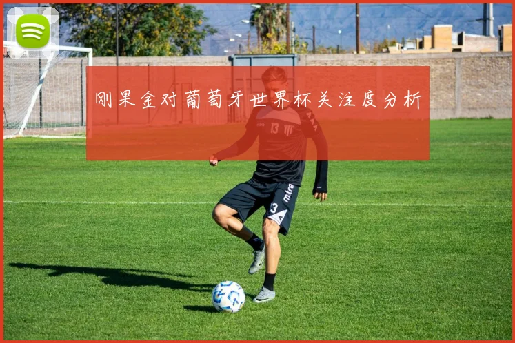 刚果金对葡萄牙世界杯关注度分析