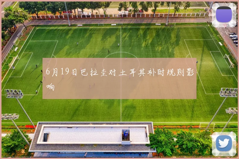 6月19日巴拉圭对土耳其补时规则影响