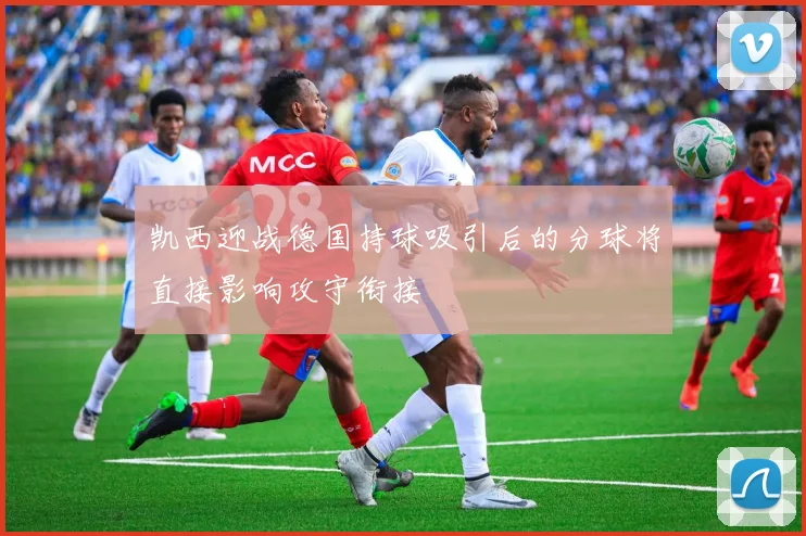 凯西迎战德国持球吸引后的分球将直接影响攻守衔接