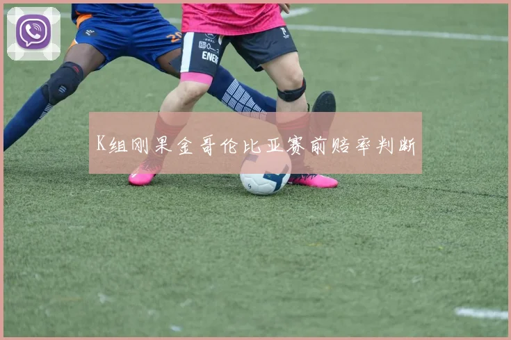 K组刚果金哥伦比亚赛前赔率判断
