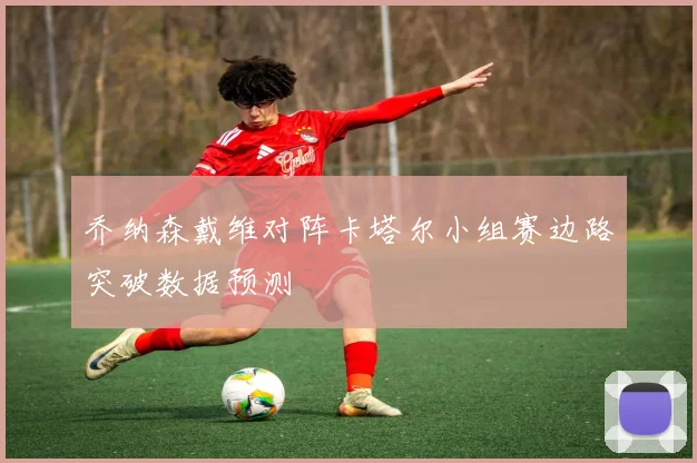 乔纳森戴维对阵卡塔尔小组赛边路突破数据预测
