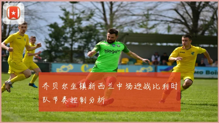 乔贝尔坐镇新西兰中场迎战比利时队节奏控制分析