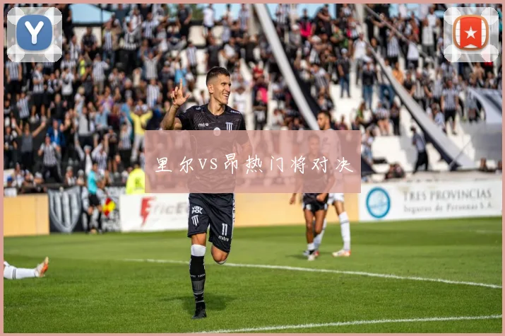 里尔vs昂热门将对决