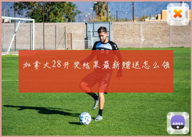 加拿大28开奖结果最新赠送怎么领