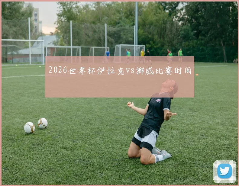 2026世界杯伊拉克vs挪威比赛时间