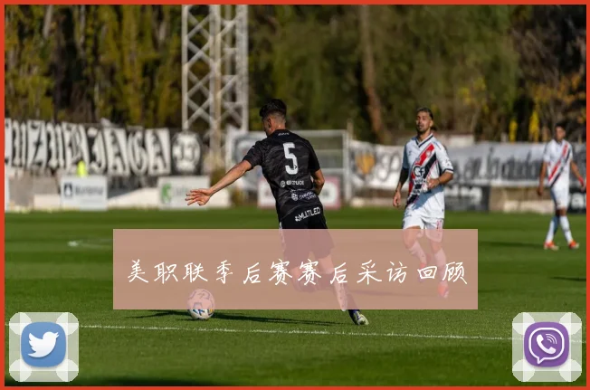 美职联季后赛赛后采访回顾